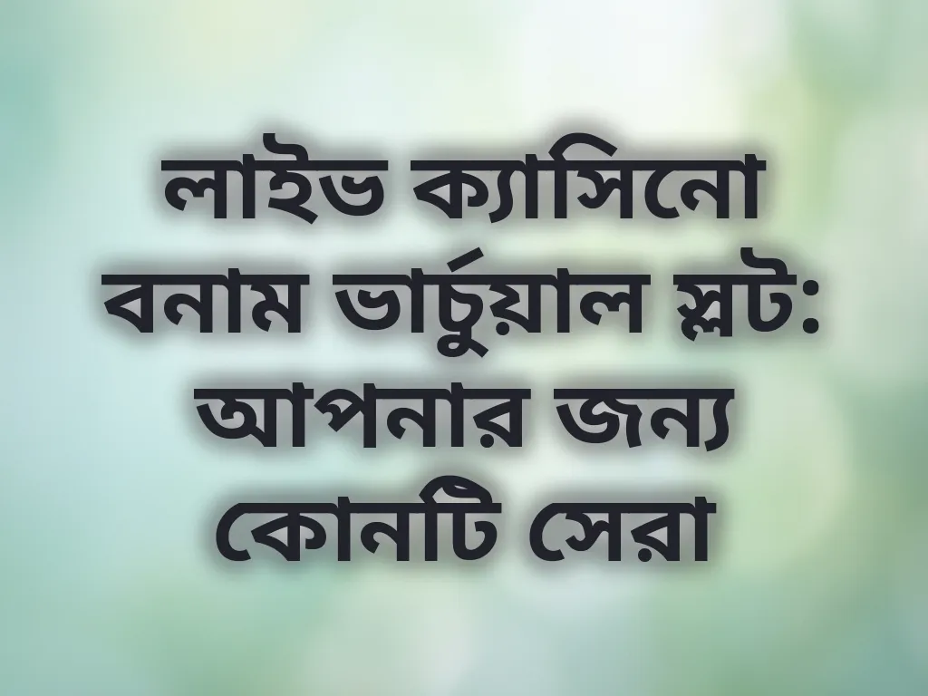 লাইভ ক্যাসিনো বনাম ভার্চুয়াল স্লট